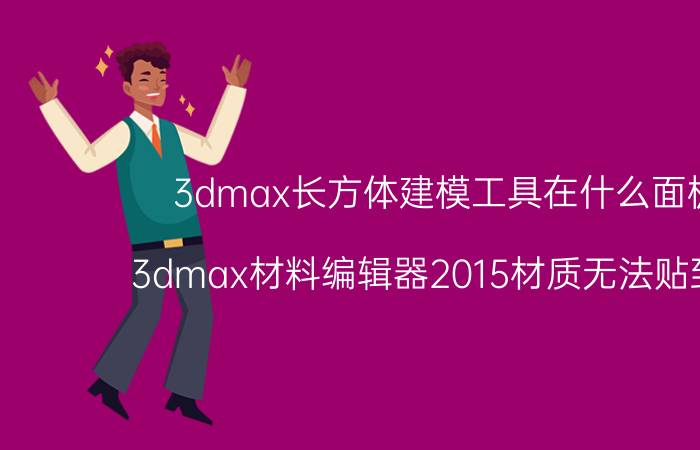 3dmax长方体建模工具在什么面板中 3dmax材料编辑器2015材质无法贴到模型？